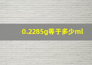 0.2285g等于多少ml