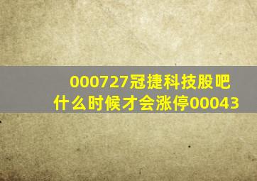 000727冠捷科技股吧什么时候才会涨停00043