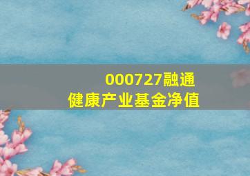 000727融通健康产业基金净值