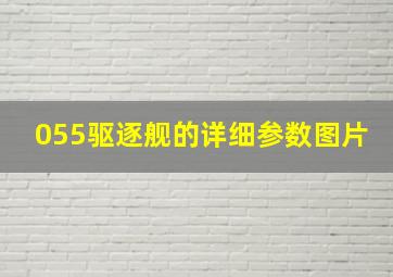 055驱逐舰的详细参数图片