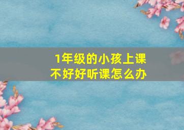 1年级的小孩上课不好好听课怎么办