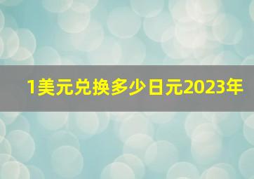 1美元兑换多少日元2023年