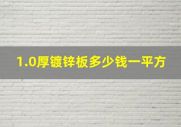 1.0厚镀锌板多少钱一平方