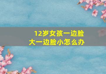 12岁女孩一边脸大一边脸小怎么办