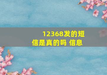 12368发的短信是真的吗 信息