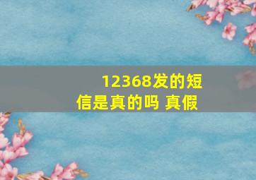 12368发的短信是真的吗 真假