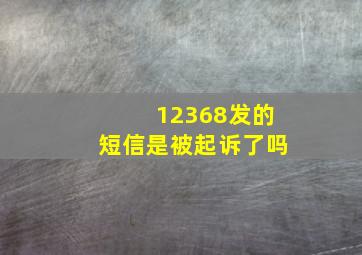 12368发的短信是被起诉了吗