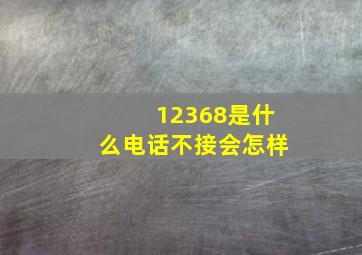 12368是什么电话不接会怎样