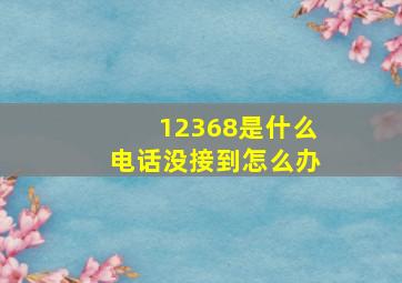 12368是什么电话没接到怎么办