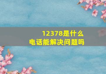 12378是什么电话能解决问题吗