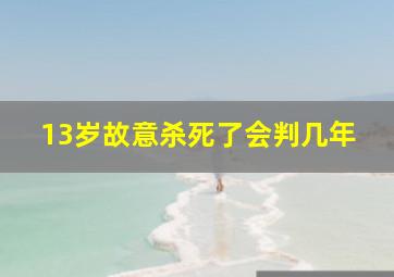 13岁故意杀死了会判几年