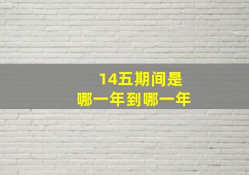 14五期间是哪一年到哪一年