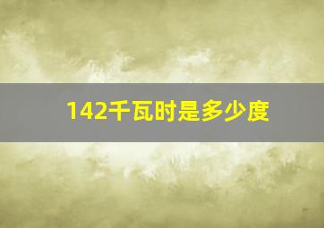 142千瓦时是多少度