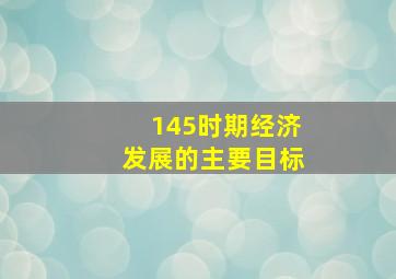 145时期经济发展的主要目标