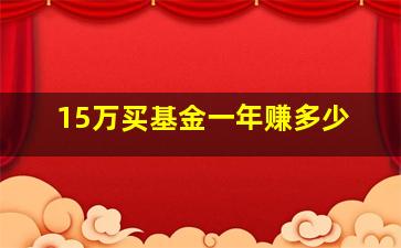 15万买基金一年赚多少