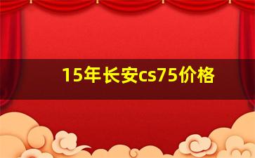 15年长安cs75价格