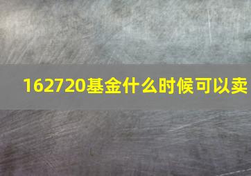 162720基金什么时候可以卖