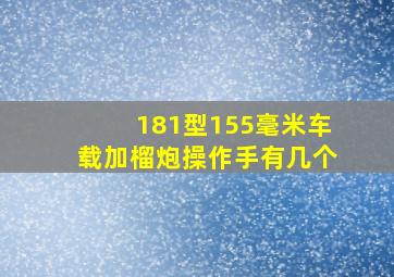 181型155毫米车载加榴炮操作手有几个