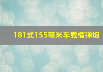 181式155毫米车载榴弹炮