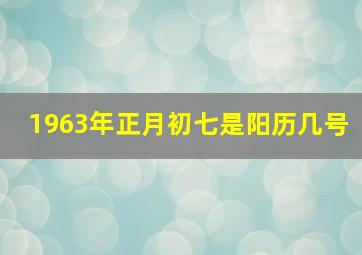 1963年正月初七是阳历几号