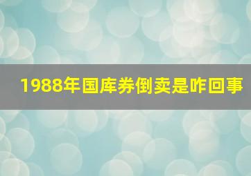 1988年国库券倒卖是咋回事