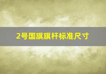 2号国旗旗杆标准尺寸