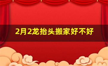 2月2龙抬头搬家好不好