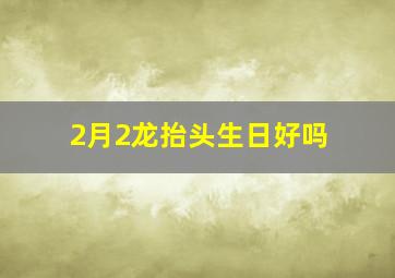 2月2龙抬头生日好吗