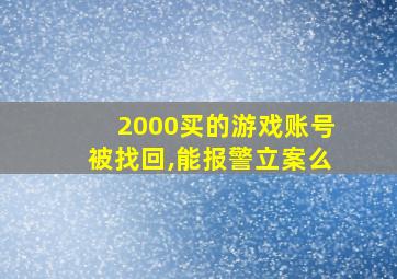 2000买的游戏账号被找回,能报警立案么