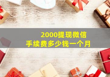 2000提现微信手续费多少钱一个月