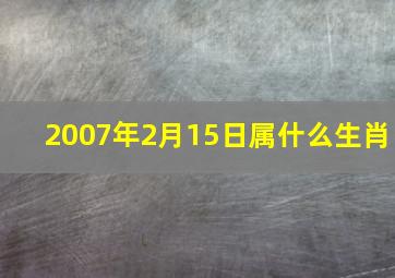 2007年2月15日属什么生肖