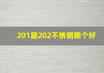 201跟202不锈钢哪个好