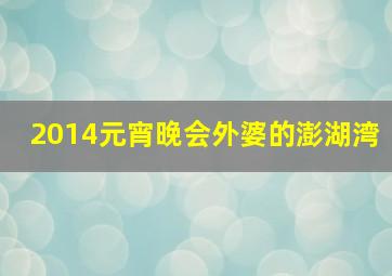 2014元宵晚会外婆的澎湖湾