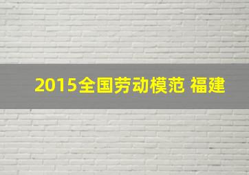 2015全国劳动模范 福建