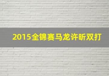 2015全锦赛马龙许昕双打