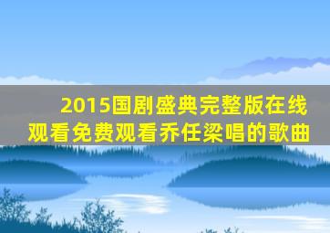 2015国剧盛典完整版在线观看免费观看乔任梁唱的歌曲