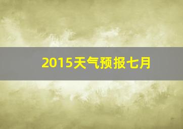 2015天气预报七月