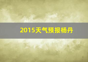 2015天气预报杨丹