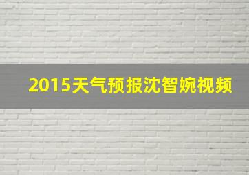 2015天气预报沈智婉视频