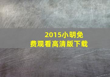 2015小明免费观看高清版下载