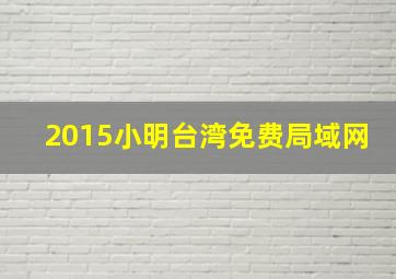 2015小明台湾免费局域网