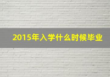 2015年入学什么时候毕业