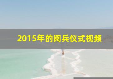 2015年的阅兵仪式视频