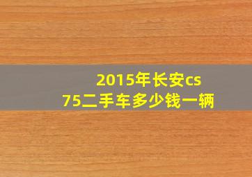 2015年长安cs75二手车多少钱一辆