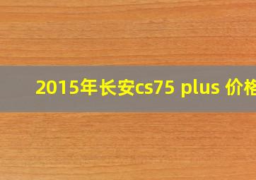 2015年长安cs75 plus 价格