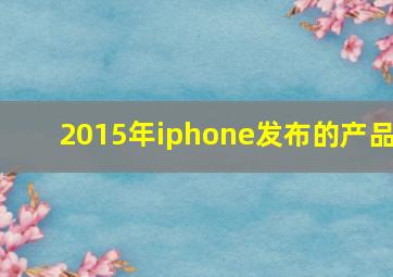 2015年iphone发布的产品