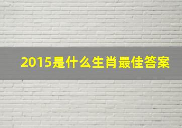 2015是什么生肖最佳答案