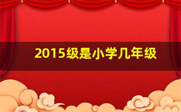 2015级是小学几年级