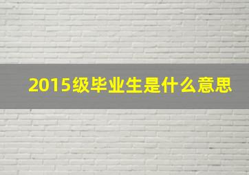 2015级毕业生是什么意思