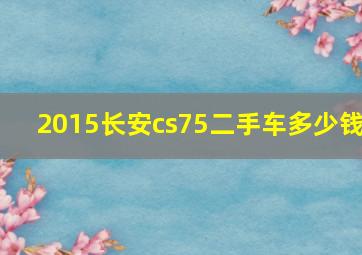 2015长安cs75二手车多少钱